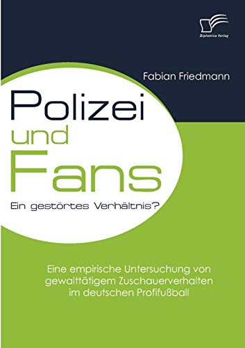 9783836681827: Polizei und Fans - ein gestrtes Verhltnis? Eine empirische Untersuchung von gewaltttigem Zuschauerverhalten im deutschen Profifuball