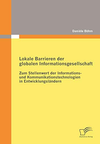 Beispielbild fr Lokale Barrieren der globalen Informationsgesellschaft: Zum Stellenwert der Informations- und Kommunikationstechnologien in Entwicklungslandern zum Verkauf von Chiron Media