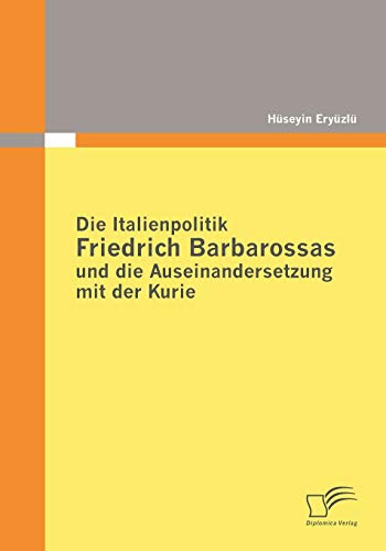 Beispielbild fr Die Italienpolitik Friedrich Barbarossas und die Auseinandersetzung mit der Kurie zum Verkauf von Chiron Media