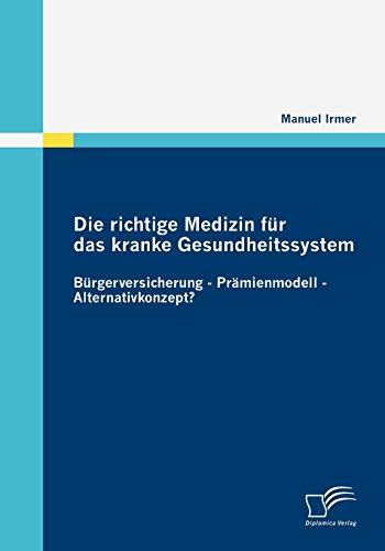 Stock image for Die richtige Medizin fr das kranke Gesundheitssystem: Brgerversicherung - Prmienmodell - Alternativkonzept? (German Edition) for sale by Lucky's Textbooks