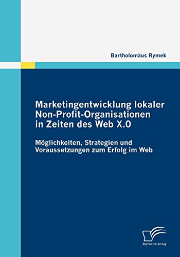 9783836683173: Marketingentwicklung lokaler Non-Profit-Organisationen in Zeiten des Web X.0: Mglichkeiten, Strategien und Voraussetzungen zum Erfolg im Web