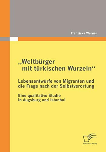 Beispielbild fr Weltburger mit turkischen Wurzeln" - Lebensentwurfe von Migranten und die Frage nach der Selbstverortung:Eine qualitative Studie in Augsburg und Ista zum Verkauf von Chiron Media