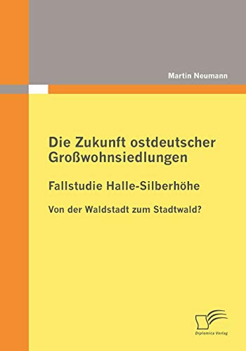 Stock image for Die Zukunft ostdeutscher Growohnsiedlungen: Fallstudie Halle-Silberhohe:Von der Waldstadt zum Stadtwald? for sale by Chiron Media