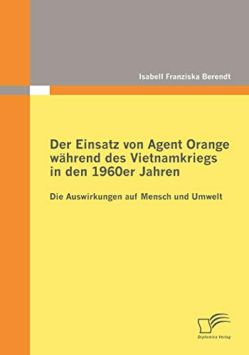 Beispielbild fr Der Einsatz von Agent Orange wahrend des Vietnamkriegs in den 1960er Jahren:Die Auswirkungen auf Mensch und Umwelt zum Verkauf von Chiron Media