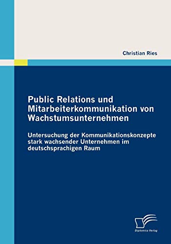 Stock image for Public Relations und Mitarbeiterkommunikation von Wachstumsunternehmen: Untersuchung der Kommunikationskonzepte stark wachsender Unternehmen im deutschsprachigen Raum (German Edition) for sale by Lucky's Textbooks