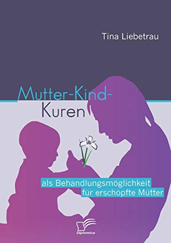 Stock image for Mutter-Kind-Kuren als Behandlungsmglichkeit fr erschpfte Mtter (German Edition) for sale by Lucky's Textbooks