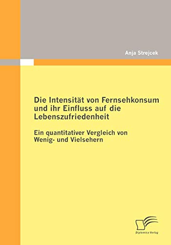 9783836694278: Die Intensitt von Fernsehkonsum und ihr Einfluss auf die Lebenszufriedenheit: Ein quantitativer Vergleich von Wenig- und Vielsehern (German Edition)