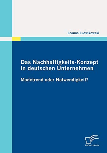 Das Nachhaltigkeits-Konzept in deutschen Unternehmen : Modetrend oder Notwendigkeit? - Joanna Ludwikowski