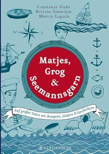Matjes, Grog & Seemannsgarn: Auf großer Fahrt mit Rezepten, Liedern & Geschichten - Constanze Guhr, Bettina Snowdon, Martin Lagoda