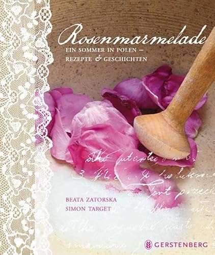 Rosenmarmelade: Ein Sommer in Polen - Rezepte und Geschichten: Ein Sommer in Polen - Rezepte und Geschichten 60 Rezepte