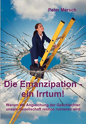Stock image for Die Emanzipation - ein Irrtum!: Warum die Angleichung der Geschlechter unsere Gesellschaft restlos ruinieren wird (German Edition) for sale by Phatpocket Limited