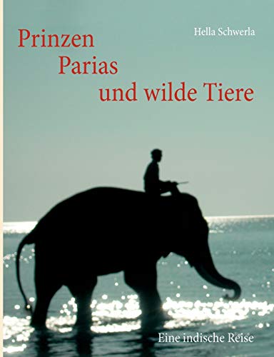 9783837001327: Prinzen, Parias und wilde Tiere: Eine indische Reise