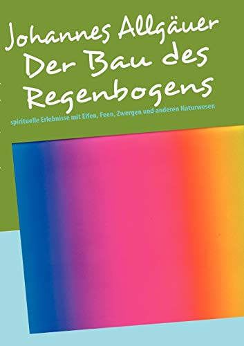 Stock image for Der Bau des Regenbogens: spirituelle Erlebnisse mit Elfen, Feen, Zwergen und anderen Naturwesen for sale by medimops