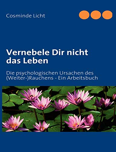 Vernebele Dir nicht das Leben. Die psychologischen Ursachen des (Weiter-)Rauchens. - Ein Arbeitsbuch. - Licht, Cosminde