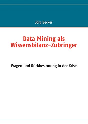 Data Mining als Wissensbilanz-Zubringer: Fragen und RÃ¼ckbesinnung in der Krise (German Edition) (9783837021639) by Becker, JÃ¶rg