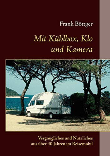 Mit Kühlbox, Klo und Kamera: Vergnügliches und Nützliches aus über 40 Jahren im Reisemobil - Böttger, Frank