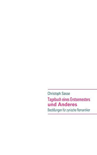 Tagebuch eines Erstsemesters und Anderes : Beob8ungen für zynische Romantiker - Christoph Sasse