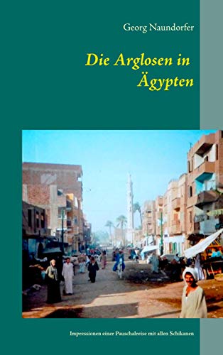 Stock image for Die Arglosen in gypten: Impressionen einer Pauschalreise mit wirklich allen Schikanen (German Edition) for sale by Lucky's Textbooks