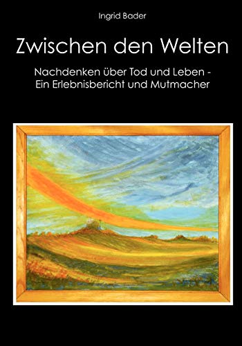 9783837039603: Zwischen den Welten: Nachdenken ber Tod und Leben - Ein Erlebnisbericht und Mutmacher