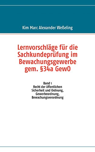 Stock image for Lernvorschlge fr die Sachkundeprfung im Bewachungsgewerbe gem. 34a GewO: Band 1 Recht der ffentlichen Sicherheit und Ordnung, Gewerbeordnung, Bewachungsverordnung (German Edition) for sale by Lucky's Textbooks