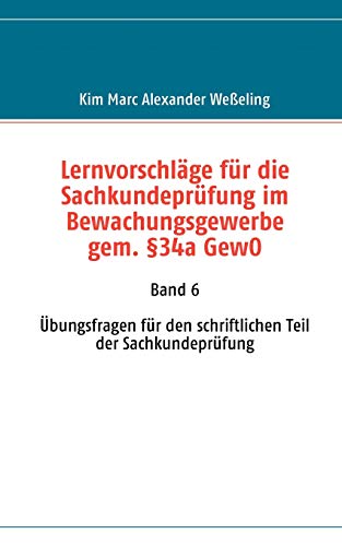 Stock image for Lernvorschlge fr die Sachkundeprfung im Bewachungsgewerbe gem. 34a GewO: Band 6 bungsfragen fr den schriftlichen Teil der Sachkundeprfung for sale by medimops