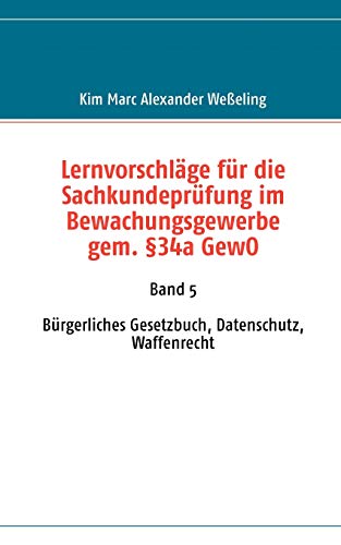 Stock image for Lernvorschlge fr die Sachkundeprfung im Bewachungsgewerbe gem. 34a GewO: Band 5 Brgerliches Gesetzbuch, Datenschutz, Waffenrecht (German Edition) for sale by Lucky's Textbooks