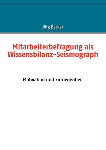 Mitarbeiterbefragung als Wissensbilanz-Seismograph: Motivation und Zufriedenheit (German Edition) (9783837050851) by Becker, JÃ¶rg