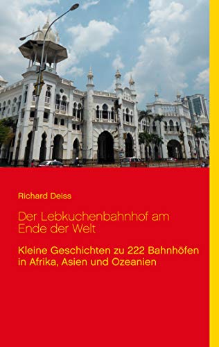 9783837053913: Der Lebkuchenbahnhof am Ende der Welt: Kleine Geschichten zu 222 Bahnhfen in Afrika, Asien und Ozeanien