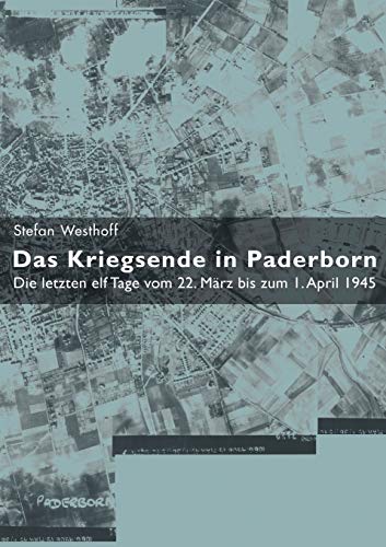Das Kriegsende in Paderborn : Die letzten elf Tage vom 22. März bis zum 1. April 1945 - Stefan Westhoff