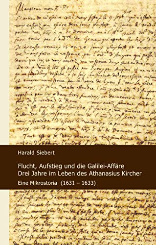 Flucht, Aufstieg und die Galilei-Affäre: Drei Jahre im Leben des Athanasius Kircher: Eine Mikrostoria (1631-1633) - Siebert, Harald