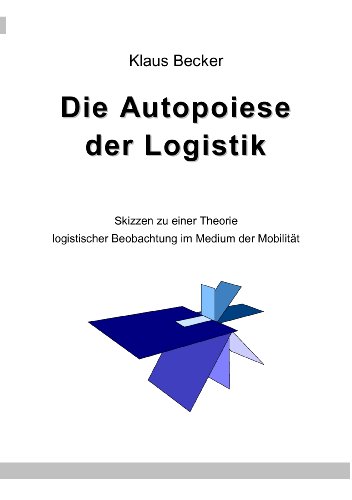 Beispielbild fr Die Autopoiese der Logistik: Skizzen zu einer Theorie logistischer Beobachtung im Medium der Mobilitt zum Verkauf von medimops