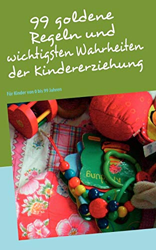 Beispielbild fr 99 goldene Regeln und wichtigsten Wahrheiten der Kindererziehung:Fur Kinder von 0 bis 99 Jahren zum Verkauf von Chiron Media