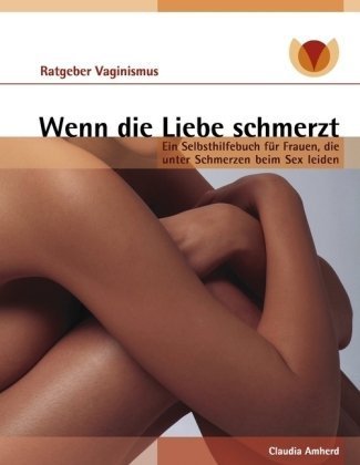 Beispielbild fr Wenn die Liebe schmerzt: Ein Selbsthilfebuch fr Frauen, die unter Schmerzen beim Sex leiden zum Verkauf von medimops