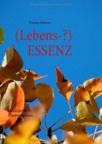 Lebens-?)Essenz: Eine Auswahl von Gedichten und Photographien - Thomas Sieberer