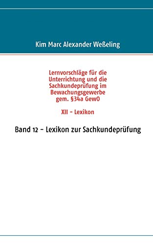 Stock image for Lernvorschlge fr die Sachkundeprfung im Bewachungsgewerbe gem. 34a GewO XII - Lexikon: Band 12 - Lexikon zur Sachkundeprfung (German Edition) for sale by Lucky's Textbooks