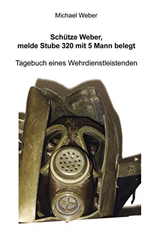 SchÃ¼tze Weber, melde Stube 320 mit 5 Mann belegt: Tagebuch eines Wehrdienstleistenden (German Edition) (9783837076325) by Weber, Associate Professor Of Philosophy Michael