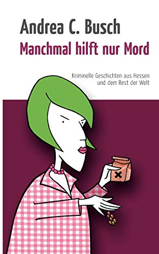 Manchmal hilft nur Mord: Kriminelle Geschichten aus Hessen und dem Rest der Welt (German Edition) (9783837078503) by Busch, Andrea C