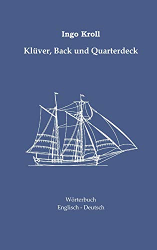 Klüver, Back und Quarterdeck : Englisch-Deutsches Wörterbuch zur historischen Segelschiffahrt - Ingo Kroll
