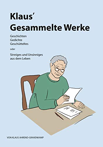 Klaus¿ Gesammelte Werke : Geschichten, Gedichte, Geschütteltes oder Sinniges und Unsinniges aus dem Leben - Klaus Ahrend-Gravenkamp