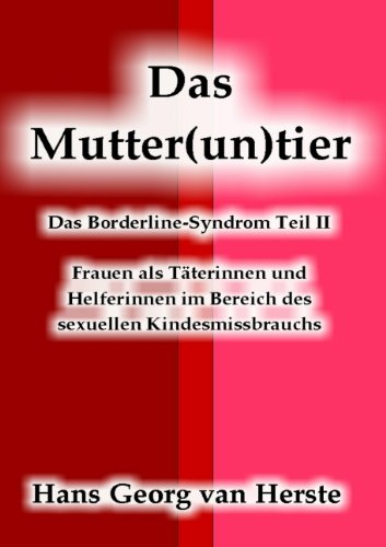 Das Mutter(un)tier: Das Borderline-Syndrom Teil 2 - Frauen als Täterinnen und Helferinnen im Bereich des sexuellen Kindesmissbrauchs - van Herste Hans Georg