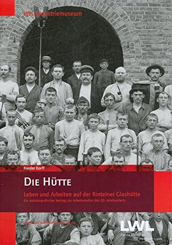 Die Hütte: Leben und Arbeiten auf der Rintelner Glashütte. Ein autobiografischer Beitrag zur Arbeiterkultur des 20. Jahrhunderts - LWL-Industriemuseum, Korff Frieder