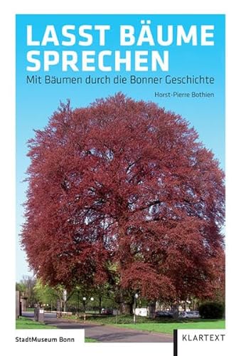 Lasst Bäume sprechen: Mit Bäumen durch die Bonner Stadtgeschichte - Horst-Pierre Bothien
