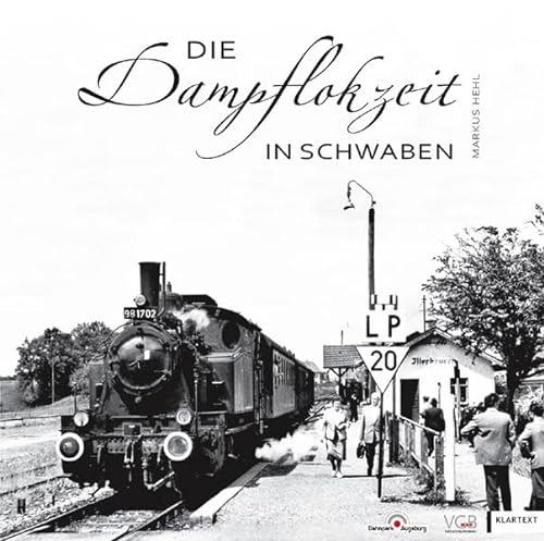 Die Dampflokzeit in Schwaben: Eisenbahn-Nostalgie zwischen Donau-Ries und Bodensee - Markus Hehl