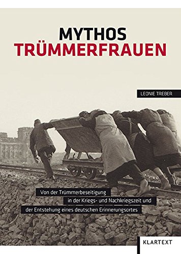 9783837511789: Mythos Trmmerfrauen: Von der Trmmerbeseitigung in der Kriegs- und Nachkriegszeit und der Entstehung eines deutschen Erinnerungsortes
