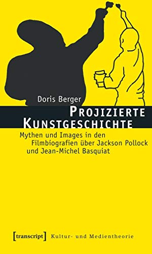 Projizierte Kunstgeschichte: Mythen und Images in den Filmbiografien Ã¼ber Jackson Pollock und Jean-Michel Basquiat (9783837610826) by Berger, Doris