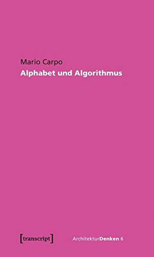 Alphabet und Algorithmus: Wie das Digitale die Architektur herausfordert (aus dem Englischen Ã¼bertragen von Jan Bovelet und JÃ¶rg H. Gleiter, herausgegeben von JÃ¶rg H. Gleiter) (9783837613551) by Carpo, Mario