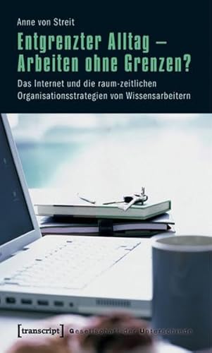 Beispielbild fr Entgrenzter Alltag - Arbeiten ohne Grenzen?: Das Internet und die raum-zeitlichen Organisationsstrategien von Wissensarbeitern zum Verkauf von medimops