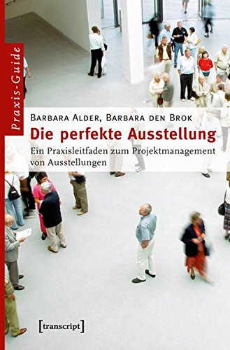 Die perfekte Ausstellung : Ein Praxisleitfaden zum Projektmanagement von Ausstellungen - Barbara Alder