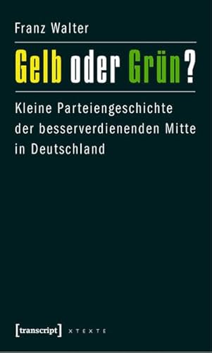 Gelb oder Grün?: Kleine Parteiengeschichte der besserverdienenden Mitte in Deutschland (X-Texte zu Kultur und Gesellschaft) - Franz Walter