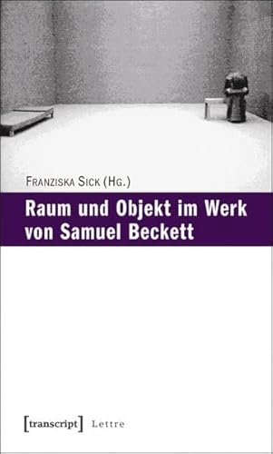 Raum und Objekt im Werk von Samuel Beckett - Franziska Sick